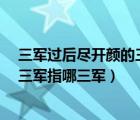 三军过后尽开颜的三军是指哪三军（三军过后尽开颜  中的三军指哪三军）