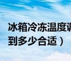 冰箱冷冻温度调到多少合适（夏天冰箱温度调到多少合适）