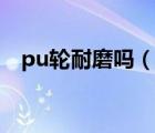 pu轮耐磨吗（pu轮和EVA轮哪个更耐磨）