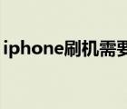 iphone刷机需要多少钱一次（iphone 刷机）