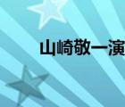 山崎敬一演过的电视剧（山崎敬一）