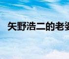 矢野浩二的老婆傅晶（矢野浩二老婆傅晶）