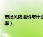 市场风险溢价与什么成比例（市场风险溢价和市场风险报酬率）