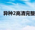 异种2高清完整版下载（异种2高清完整版）