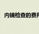 内镜检查的费用是多少（内镜检查的费用）