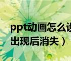 ppt动画怎么设置先出现后消失（ppt动画先出现后消失）