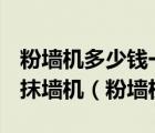 粉墙机多少钱一台 小型5000元左右能买什么抹墙机（粉墙机）