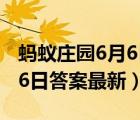 蚂蚁庄园6月6日答案最新答案（蚂蚁庄园6月6日答案最新）