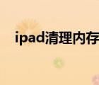 ipad清理内存怎么清理（ipad内存清理）