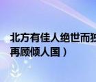 北方有佳人绝世而独立（北方有佳人绝世而独立一顾倾人城再顾倾人国）