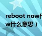 reboot now什么意思（reboot system now什么意思）