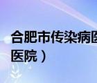 合肥市传染病医院宿松路电话（合肥市传染病医院）