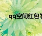 qq空间红包怎么发不了（qq空间红包）