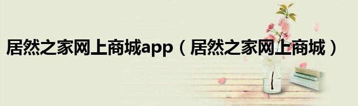 居然之家网上商城app（居然之家网上商城）