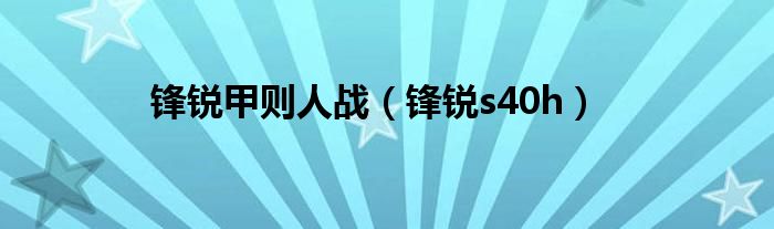 锋锐甲则人战（锋锐s40h）