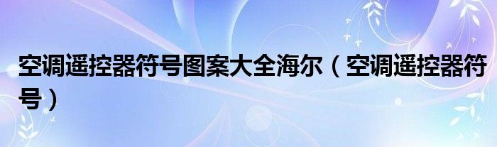 空调遥控器符号图案大全海尔（空调遥控器符号）