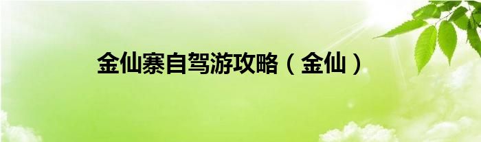 金仙寨自驾游攻略（金仙）