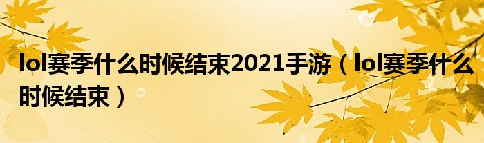 lol赛季什么时候结束2021手游（lol赛季什么时候结束）