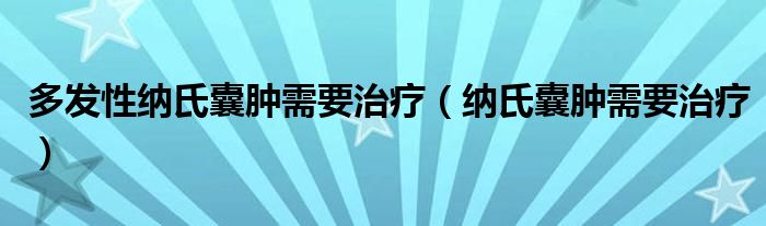 多发性纳氏囊肿需要治疗（纳氏囊肿需要治疗）