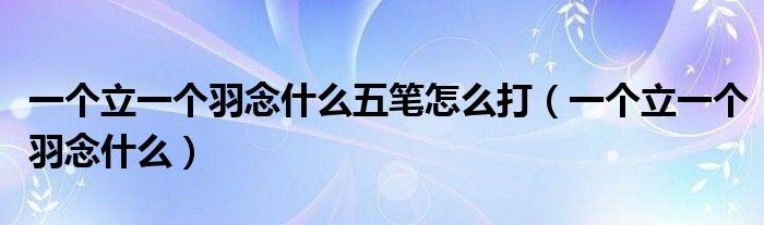 一个立一个羽念什么五笔怎么打（一个立一个羽念什么）