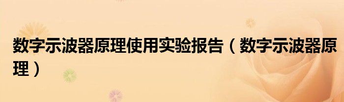 数字示波器原理使用实验报告（数字示波器原理）