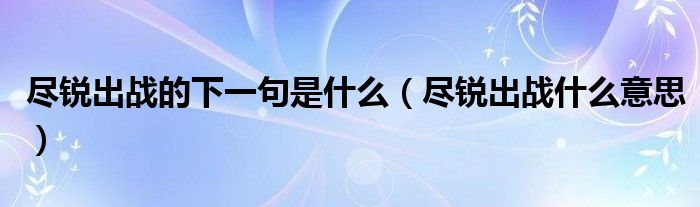 尽锐出战的下一句是什么（尽锐出战什么意思）