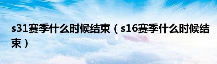 s31赛季什么时候结束（s16赛季什么时候结束）