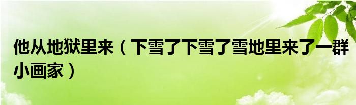 他从地狱里来（下雪了下雪了雪地里来了一群小画家）