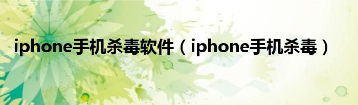 iphone手机杀毒软件（iphone手机杀毒）