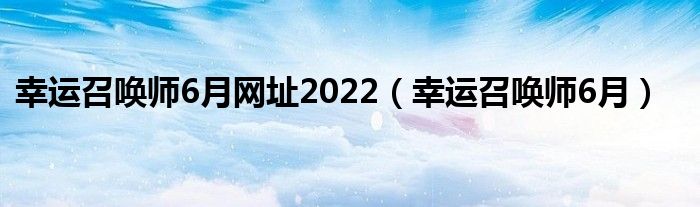 幸运召唤师6月网址2022（幸运召唤师6月）