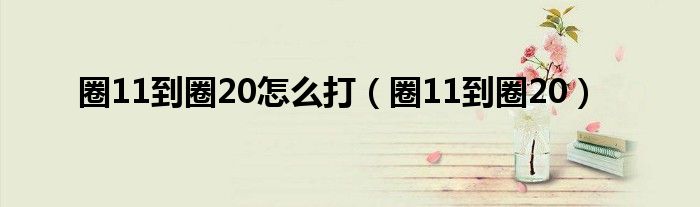 圈11到圈20怎么打（圈11到圈20）