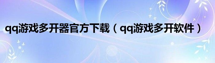 qq游戏多开器官方下载（qq游戏多开软件）