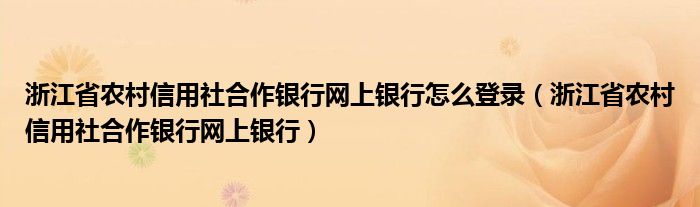 浙江省农村信用社合作银行网上银行怎么登录（浙江省农村信用社合作银行网上银行）