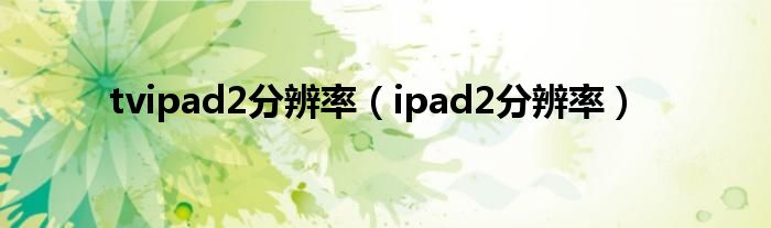 tvipad2分辨率（ipad2分辨率）