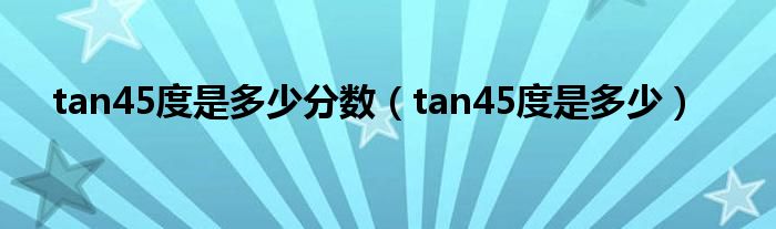 tan45度是多少分数（tan45度是多少）