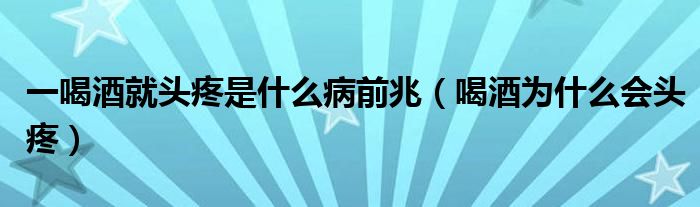 一喝酒就头疼是什么病前兆（喝酒为什么会头疼）