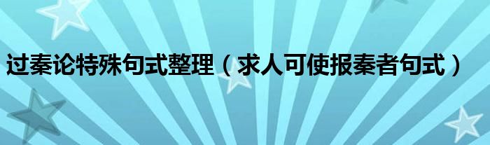 过秦论特殊句式整理（求人可使报秦者句式）