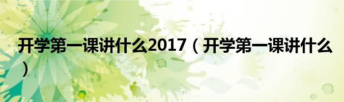 开学第一课讲什么2017（开学第一课讲什么）