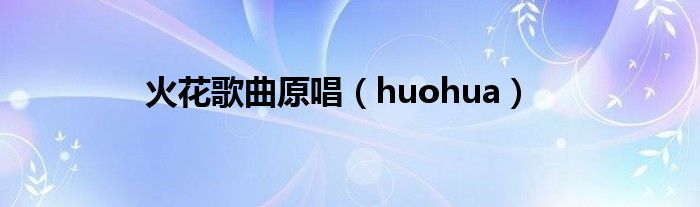 火花歌曲原唱（huohua）