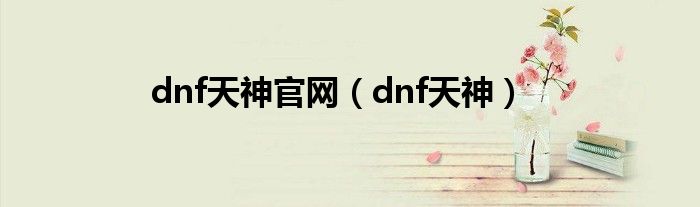 dnf天神官网（dnf天神）