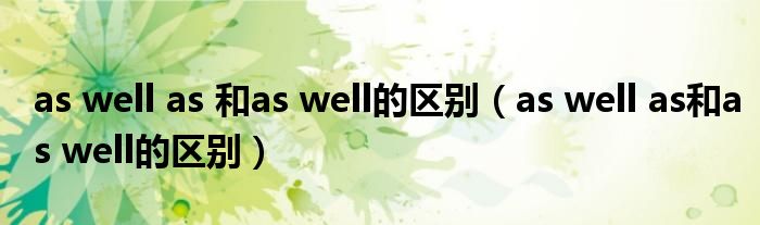 as well as 和as well的区别（as well as和as well的区别）