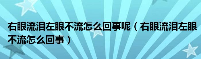 右眼流泪左眼不流怎么回事呢（右眼流泪左眼不流怎么回事）