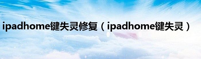 ipadhome键失灵修复（ipadhome键失灵）