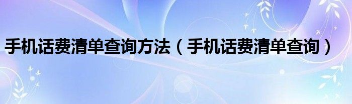 手机话费清单查询方法（手机话费清单查询）