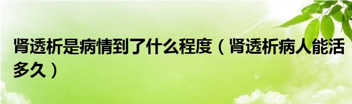 肾透析是病情到了什么程度（肾透析病人能活多久）