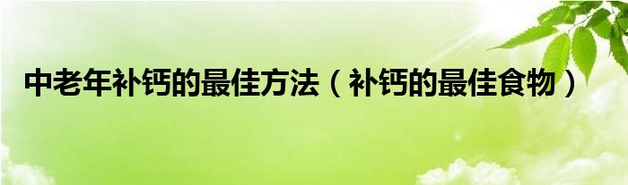 中老年补钙的最佳方法（补钙的最佳食物）