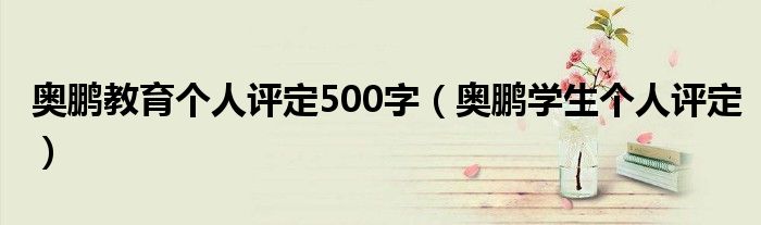 奥鹏教育个人评定500字（奥鹏学生个人评定）