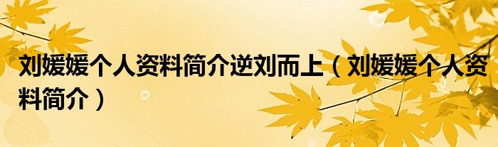 刘媛媛个人资料简介逆刘而上（刘媛媛个人资料简介）