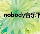 nobody音乐下载（nobody高清mv下载）