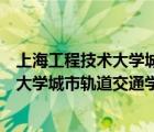 上海工程技术大学城市轨道交通学院是几本（上海工程技术大学城市轨道交通学院）